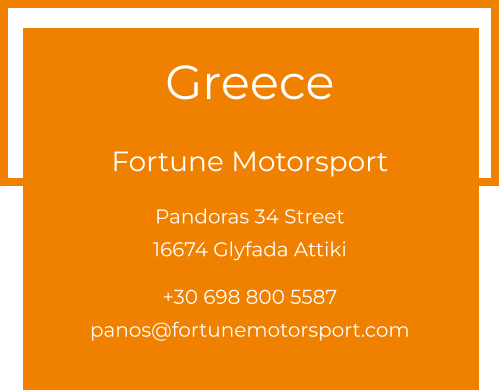 Greece  Fortune Motorsport Pandoras 34 Street 16674 Glyfada Attiki  +30 698 800 5587 panos@fortunemotorsport.com