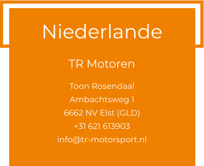 Niederlande  TR Motoren  Toon Rosendaal Ambachtsweg 1 6662 NV Elst (GLD) +31 621 613903 info@tr-motorsport.nl