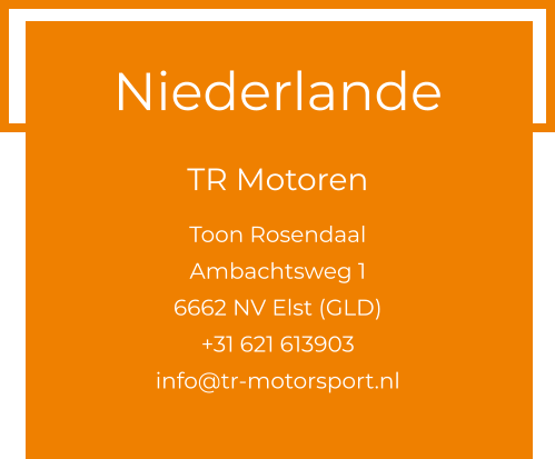 Niederlande  TR Motoren  Toon Rosendaal Ambachtsweg 1 6662 NV Elst (GLD) +31 621 613903 info@tr-motorsport.nl