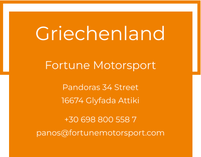 Griechenland  Fortune Motorsport Pandoras 34 Street 16674 Glyfada Attiki  +30 698 800 558 7 panos@fortunemotorsport.com