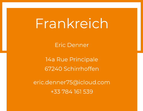 Frankreich  Eric Denner 14a Rue Principale 67240 Schirrhoffen  eric.denner75@icloud.com +33 784 161 539